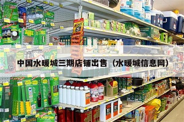 中国水暖城三期店铺出售（水暖城信息网）