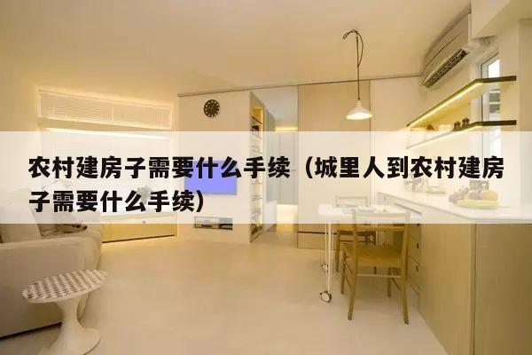 农村建房子需要什么手续（城里人到农村建房子需要什么手续）