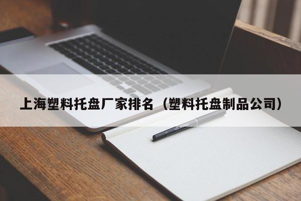 上海塑料托盘厂家排名（塑料托盘制品公司）