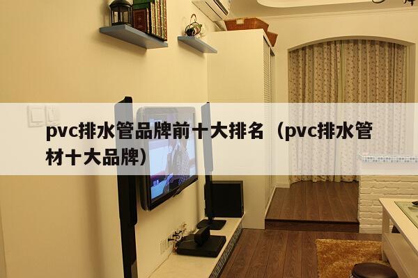 pvc排水管品牌前十大排名（pvc排水管材十大品牌）