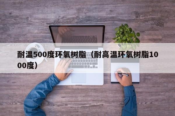 耐温500度环氧树脂（耐高温环氧树脂1000度）