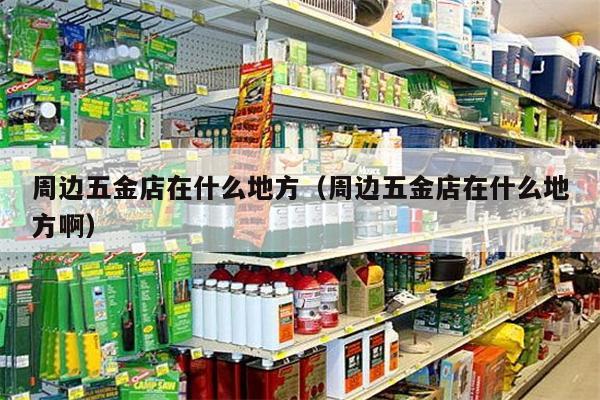 周边五金店在什么地方（周边五金店在什么地方啊）