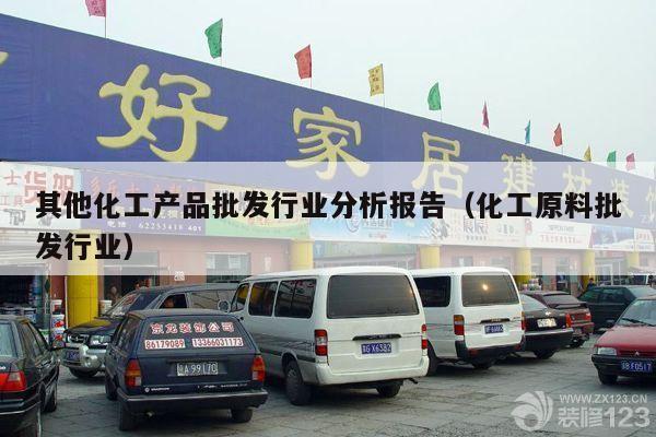 其他化工产品批发行业分析报告（化工原料批发行业）