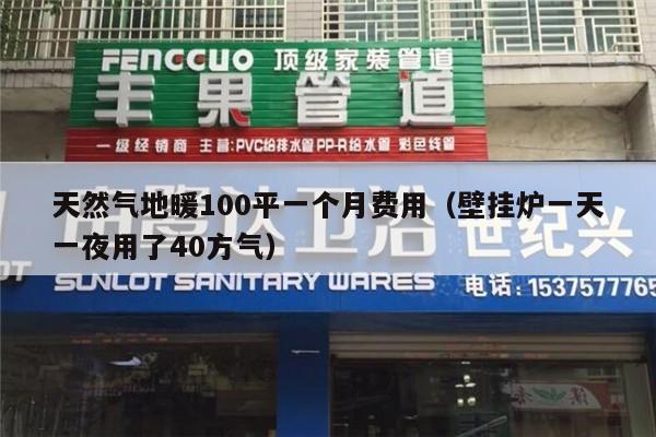 天然气地暖100平一个月费用（壁挂炉一天一夜用了40方气）