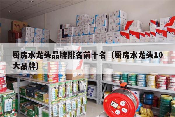 厨房水龙头品牌排名前十名（厨房水龙头10大品牌）