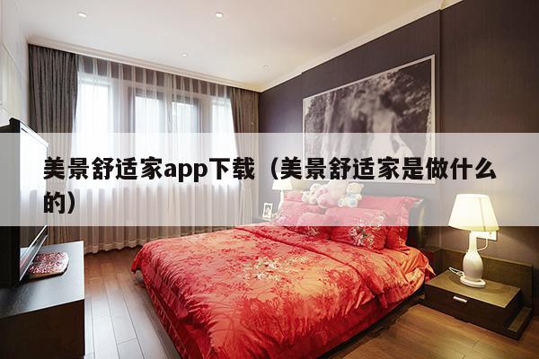 美景舒适家app下载（美景舒适家是做什么的）