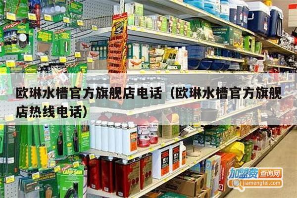 欧琳水槽官方旗舰店电话（欧琳水槽官方旗舰店热线电话）